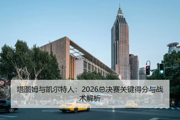 塔图姆与凯尔特人：2026总决赛关键得分与战术解析